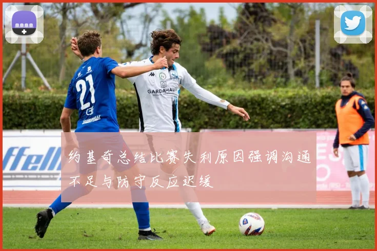 约基奇总结比赛失利原因强调沟通不足与防守反应迟缓