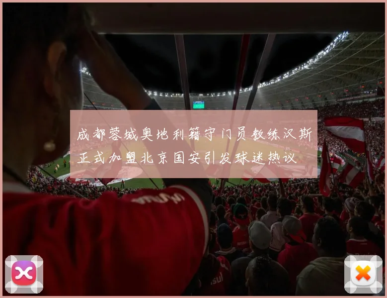 成都蓉城奥地利籍守门员教练汉斯正式加盟北京国安引发球迷热议