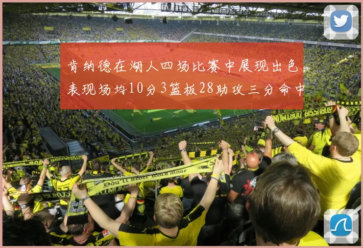 肯纳德在湖人四场比赛中展现出色表现场均10分3篮板28助攻三分命中率高达46