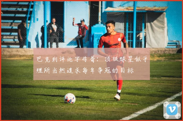 巴克利评论字母哥：顶级球星似乎理所当然追求每年争冠的目标