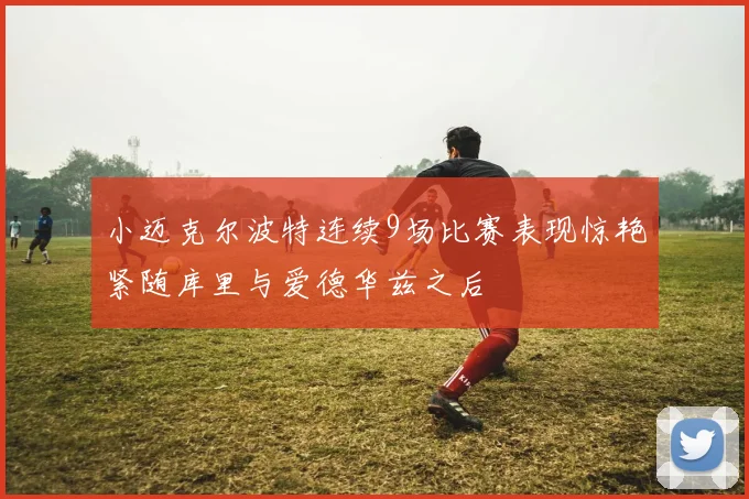 小迈克尔波特连续9场比赛表现惊艳紧随库里与爱德华兹之后