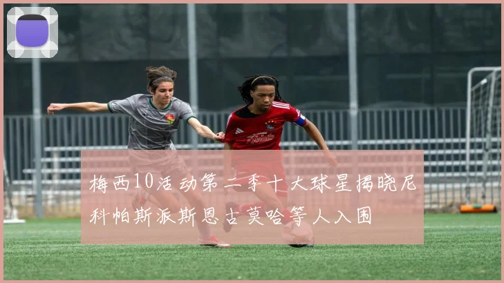 梅西10活动第二季十大球星揭晓尼科帕斯派斯恩古莫哈等人入围
