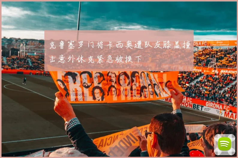 克鲁塞罗门将卡西奥遭队友膝盖撞击意外休克紧急被换下
