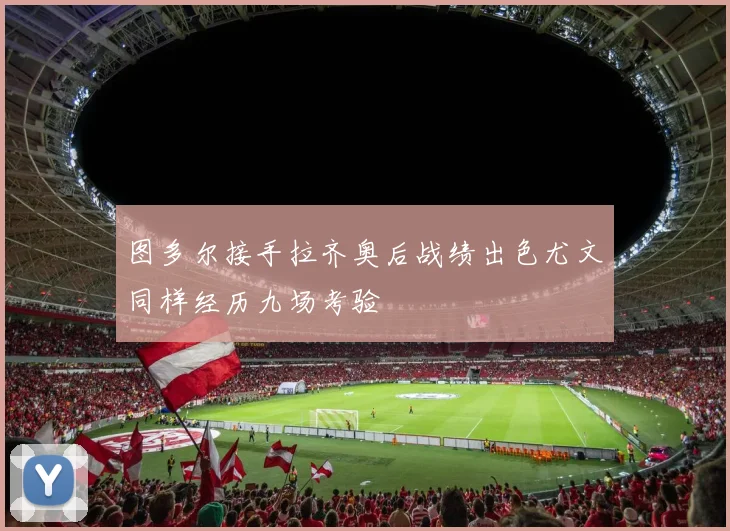 图多尔接手拉齐奥后战绩出色尤文同样经历九场考验