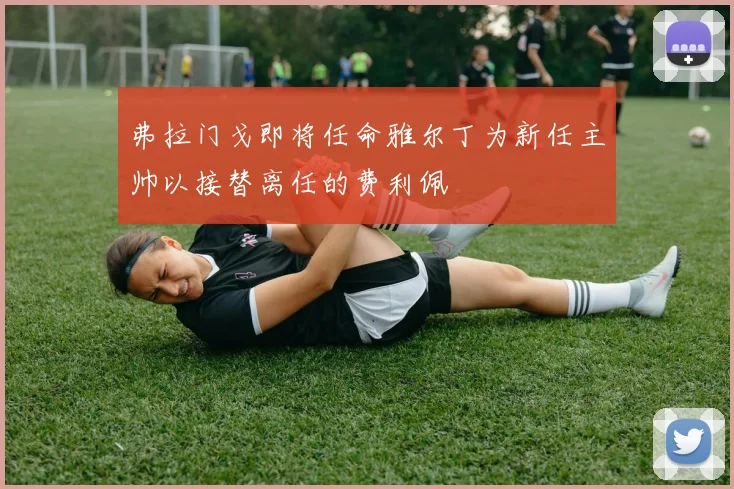 弗拉门戈即将任命雅尔丁为新任主帅以接替离任的费利佩