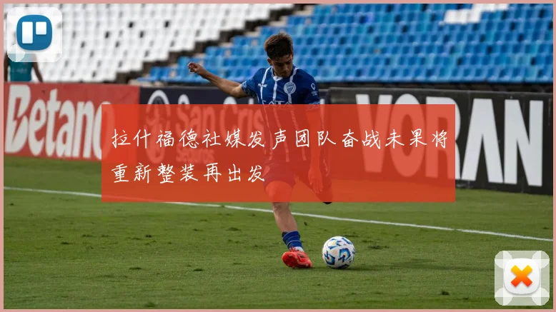 拉什福德社媒发声团队奋战未果将重新整装再出发
