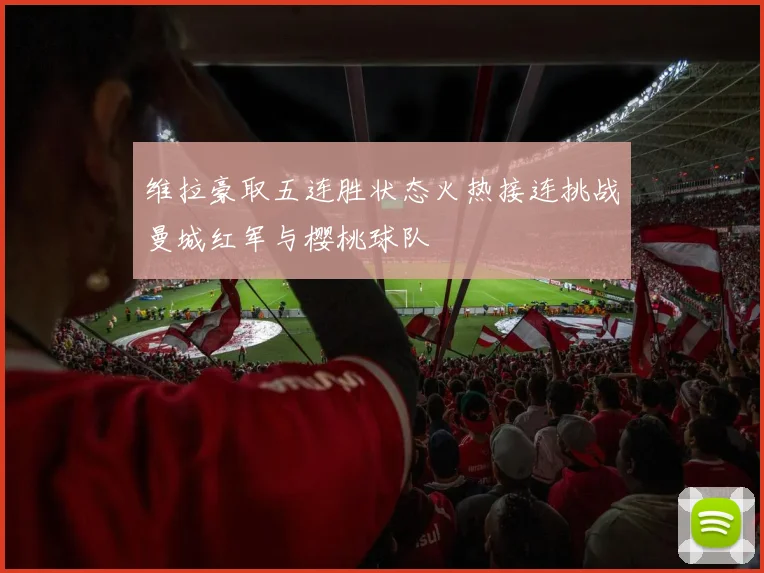 维拉豪取五连胜状态火热接连挑战曼城红军与樱桃球队