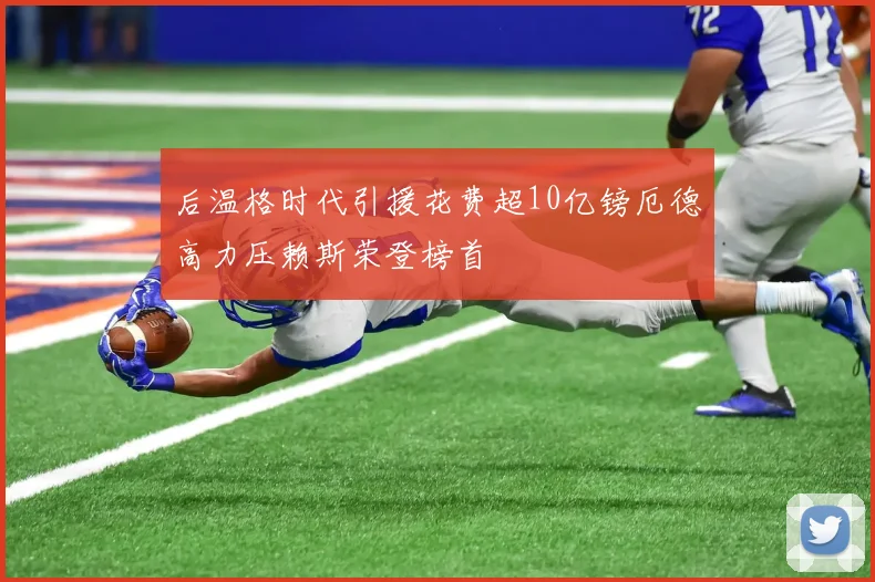 后温格时代引援花费超10亿镑厄德高力压赖斯荣登榜首