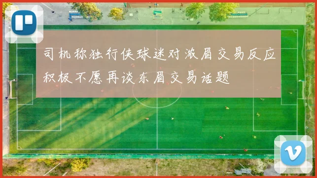 司机称独行侠球迷对浓眉交易反应积极不愿再谈东眉交易话题