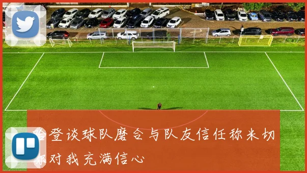 哈登谈球队磨合与队友信任称米切尔对我充满信心
