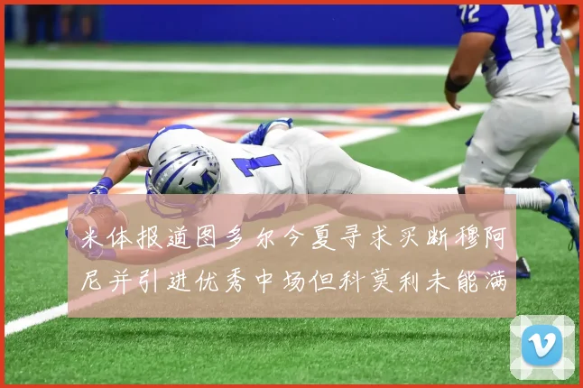 米体报道图多尔今夏寻求买断穆阿尼并引进优秀中场但科莫利未能满足要求