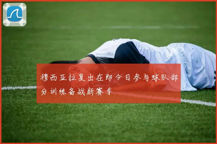穆西亚拉复出在即今日参与球队部分训练备战新赛季
